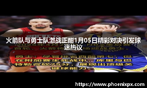 火箭队与勇士队激战正酣1月05日精彩对决引发球迷热议