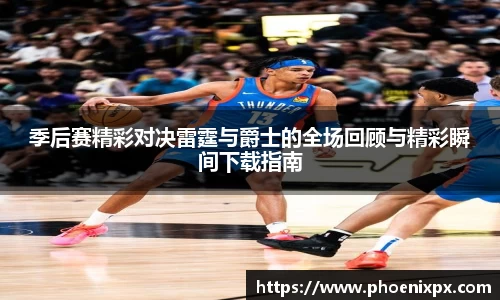 季后赛精彩对决雷霆与爵士的全场回顾与精彩瞬间下载指南