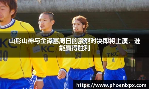 山形山神与金泽塞周日的激烈对决即将上演，谁能赢得胜利