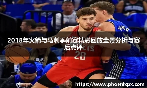 2018年火箭与马刺季前赛精彩回放全景分析与赛后点评