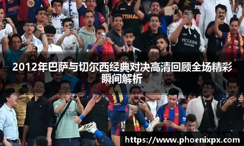 2012年巴萨与切尔西经典对决高清回顾全场精彩瞬间解析