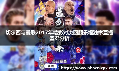 切尔西与曼联2017年精彩对决回顾乐视独家直播盛况分析