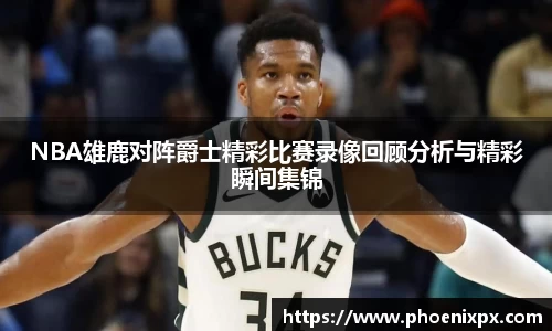NBA雄鹿对阵爵士精彩比赛录像回顾分析与精彩瞬间集锦