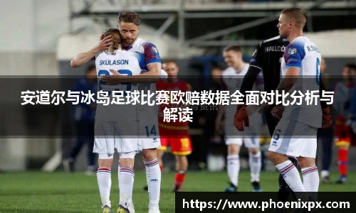 安道尔与冰岛足球比赛欧赔数据全面对比分析与解读