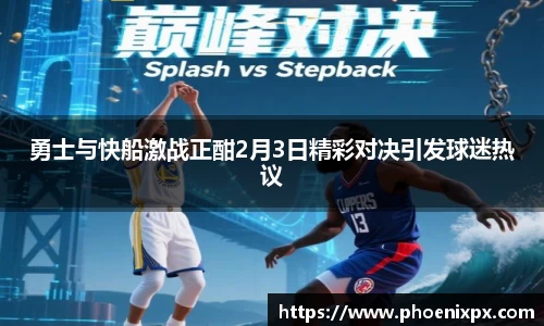 勇士与快船激战正酣2月3日精彩对决引发球迷热议